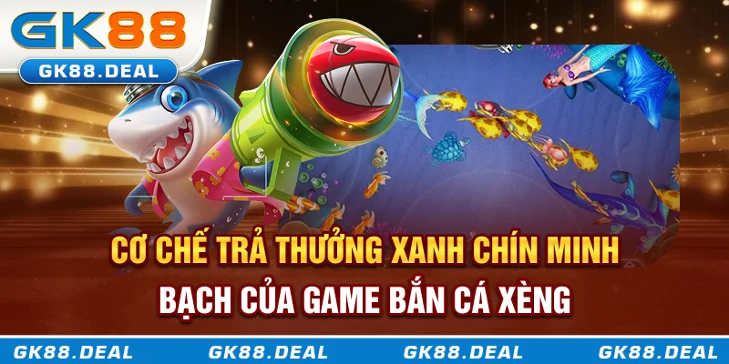 Cơ chế trả thưởng xanh chín, minh bạch của game bắn cá xèng