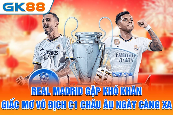 Real Madrid gặp khó khăn, giấc mơ vô địch C1 châu Âu ngày càng xa